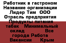 Работник в гастроном › Название организации ­ Лидер Тим, ООО › Отрасль предприятия ­ Продукты питания, табак › Минимальный оклад ­ 25 800 - Все города Работа » Вакансии   . Крым,Бахчисарай